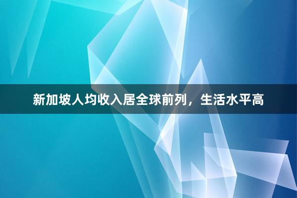 新加坡人均收入居全球前列，生活水平高