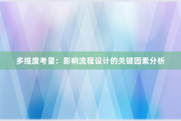 多维度考量：影响流程设计的关键因素分析