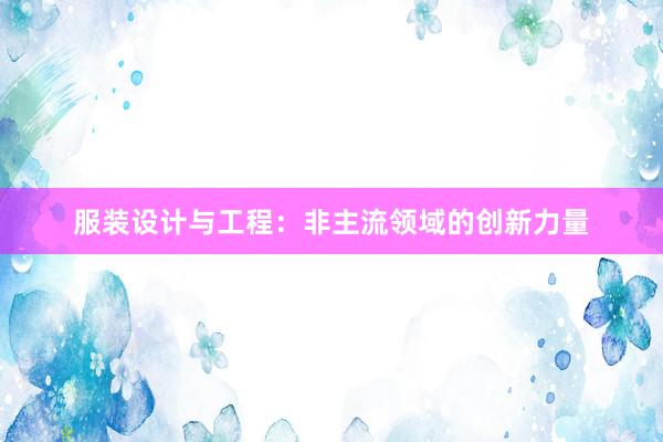 服装设计与工程：非主流领域的创新力量