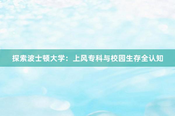 探索波士顿大学：上风专科与校园生存全认知