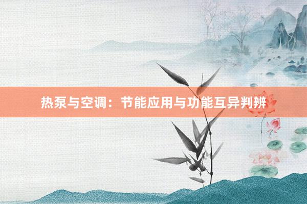 热泵与空调：节能应用与功能互异判辨